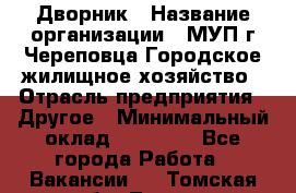 Дворник › Название организации ­ МУП г.Череповца Городское жилищное хозяйство › Отрасль предприятия ­ Другое › Минимальный оклад ­ 11 000 - Все города Работа » Вакансии   . Томская обл.,Томск г.